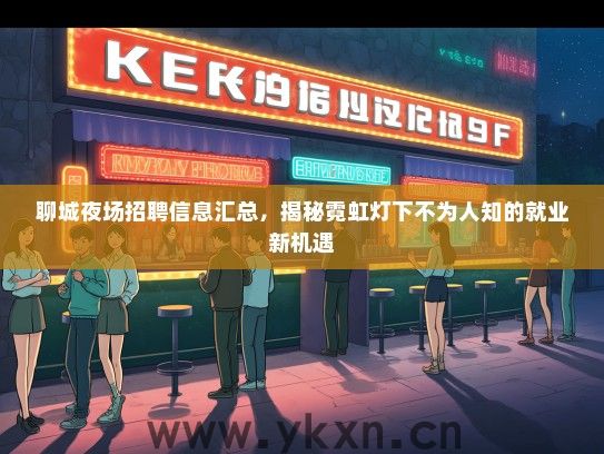 聊城夜场招聘信息汇总，揭秘霓虹灯下不为人知的就业新机遇