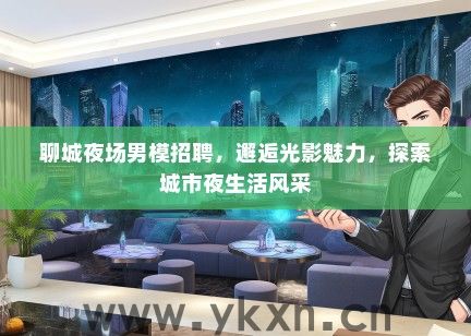 聊城夜场男模招聘，邂逅光影魅力，探索城市夜生活风采