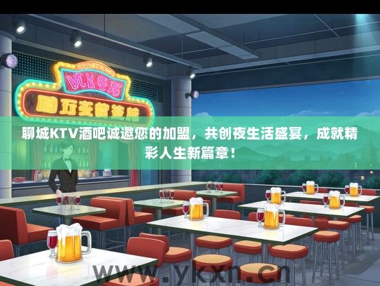 聊城KTV酒吧诚邀您的加盟，共创夜生活盛宴，成就精彩人生新篇章！